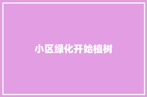 小区绿化开始植树