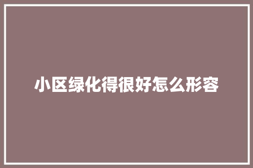 小区绿化得很好怎么形容