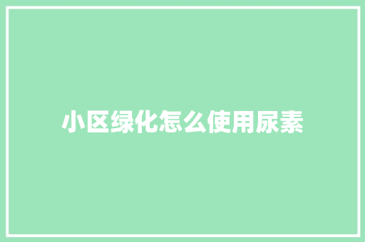小区绿化怎么使用尿素