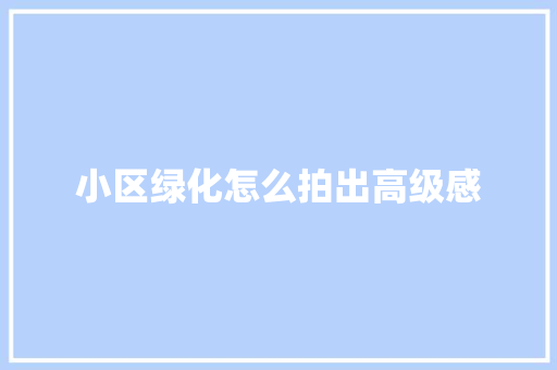 小区绿化怎么拍出高级感