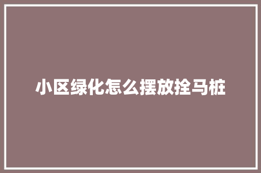 小区绿化怎么摆放拴马桩