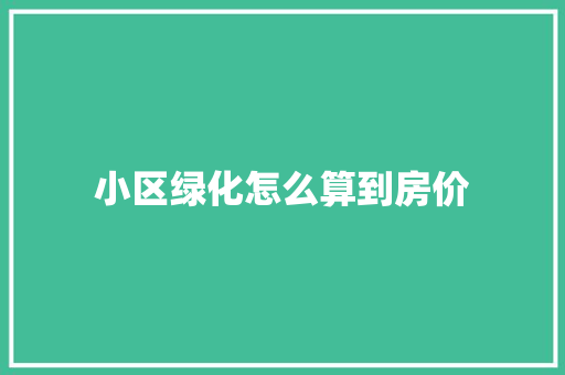 小区绿化怎么算到房价