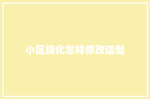 小区绿化怎样修改造型
