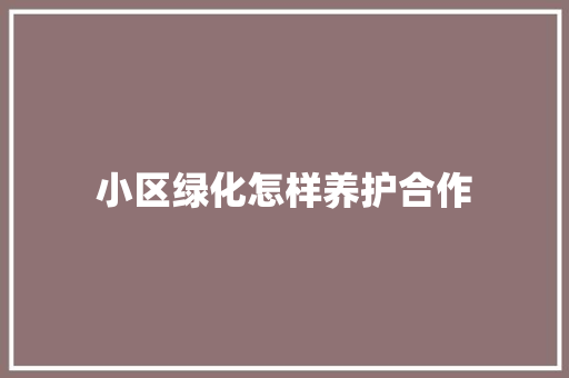 小区绿化怎样养护合作