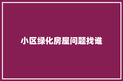 小区绿化房屋问题找谁