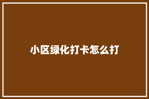 小区绿化打卡怎么打