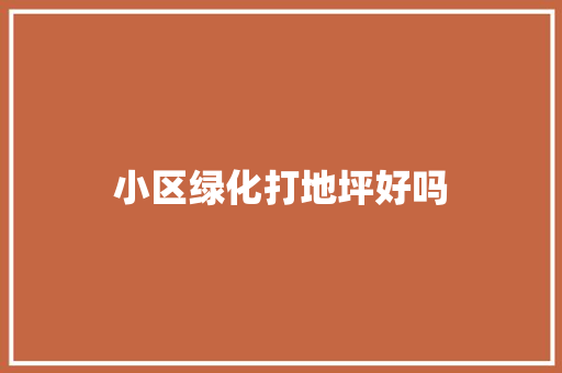 小区绿化打地坪好吗
