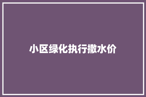 小区绿化执行撒水价