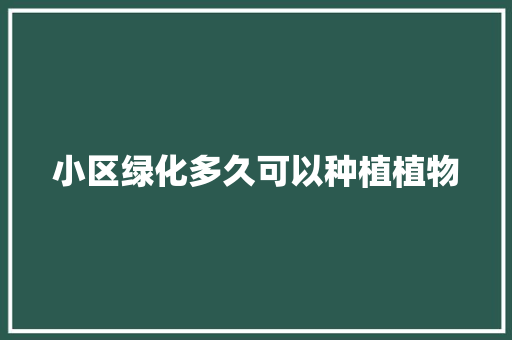 小区绿化多久可以种植植物