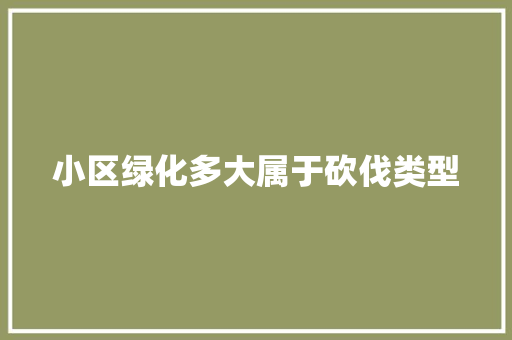 小区绿化多大属于砍伐类型