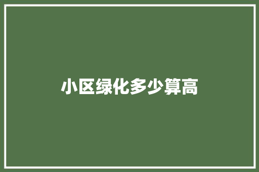 小区绿化多少算高