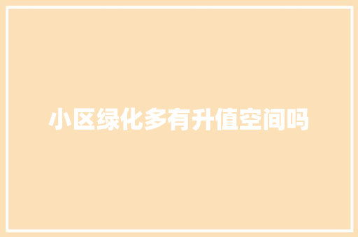 小区绿化多有升值空间吗