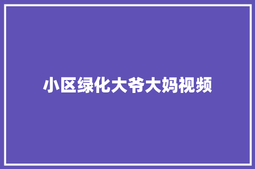 小区绿化大爷大妈视频