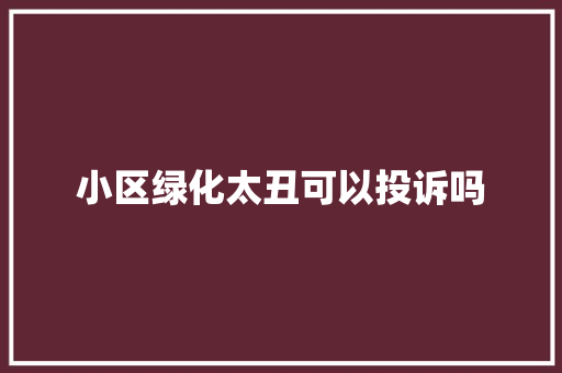 小区绿化太丑可以投诉吗