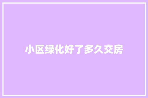 小区绿化好了多久交房