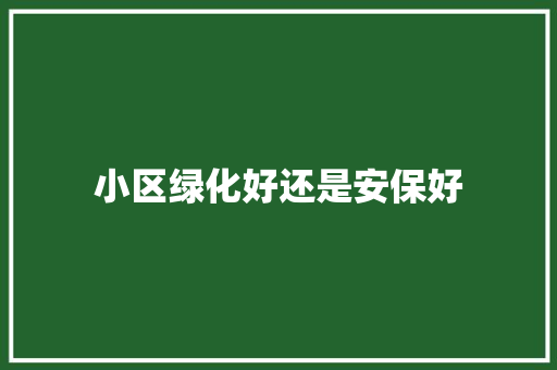 小区绿化好还是安保好