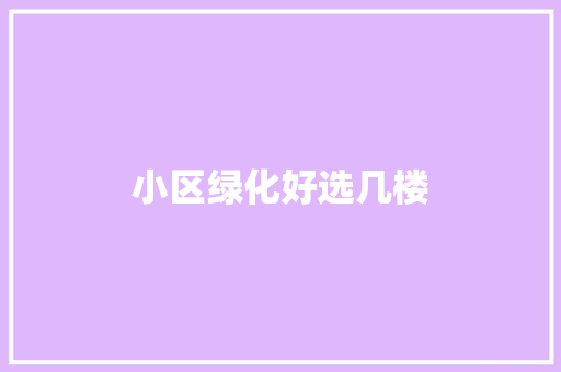 小区绿化好选几楼
