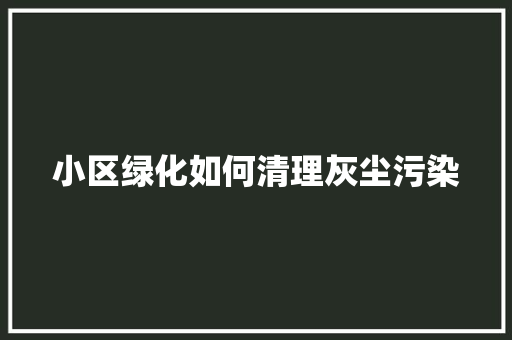 小区绿化如何清理灰尘污染