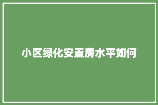 小区绿化安置房水平如何