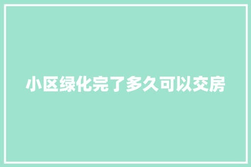 小区绿化完了多久可以交房