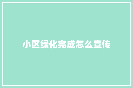 小区绿化完成怎么宣传