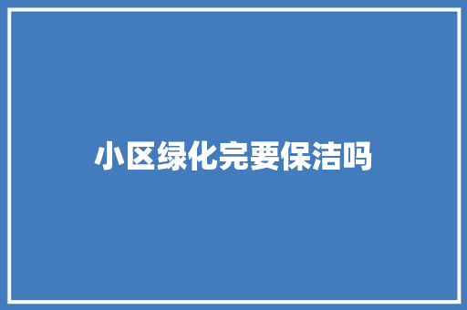 小区绿化完要保洁吗