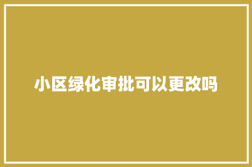 小区绿化审批可以更改吗