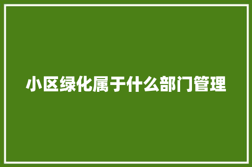 小区绿化属于什么部门管理