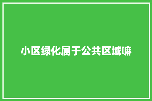 小区绿化属于公共区域嘛