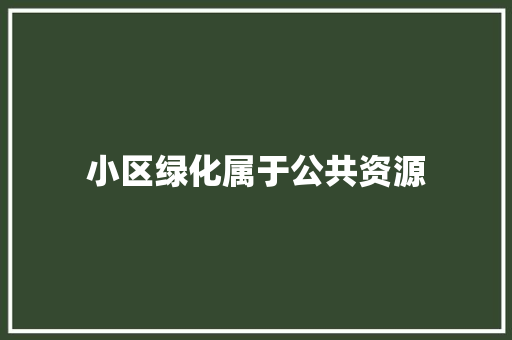 小区绿化属于公共资源