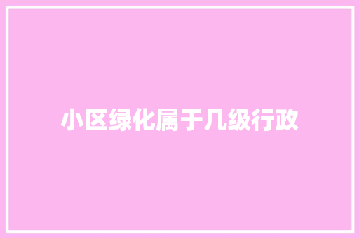 小区绿化属于几级行政