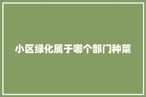 小区绿化属于哪个部门种菜