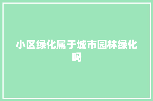小区绿化属于城市园林绿化吗
