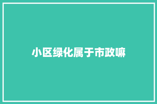 小区绿化属于市政嘛