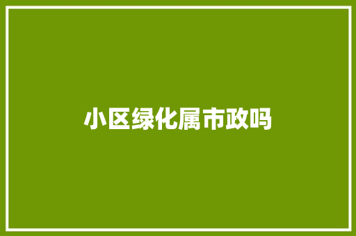 小区绿化属市政吗