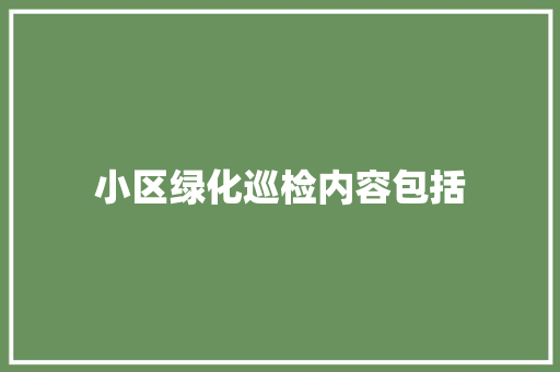 小区绿化巡检内容包括