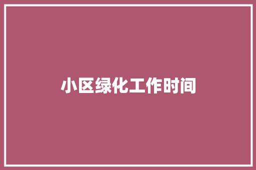 小区绿化工作时间