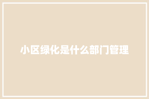 小区绿化是什么部门管理