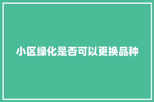 小区绿化是否可以更换品种
