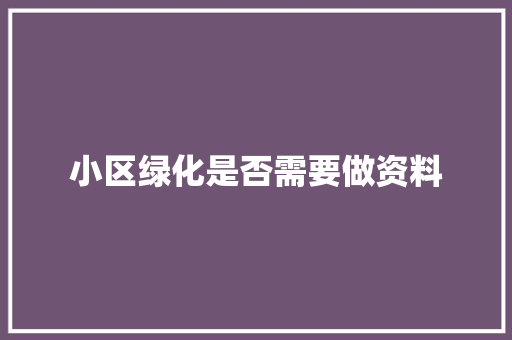 小区绿化是否需要做资料
