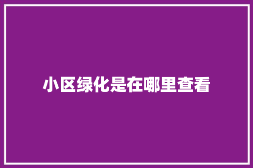 小区绿化是在哪里查看