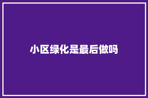小区绿化是最后做吗