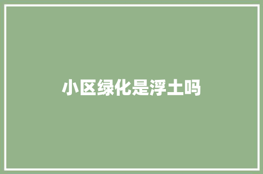 小区绿化是浮土吗
