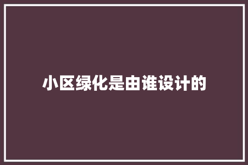 小区绿化是由谁设计的