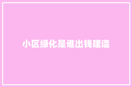 小区绿化是谁出钱建造