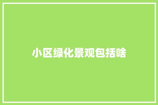 小区绿化景观包括啥