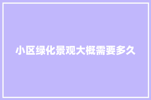 小区绿化景观大概需要多久
