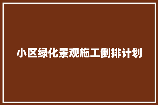 小区绿化景观施工倒排计划