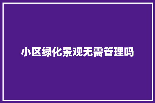 小区绿化景观无需管理吗