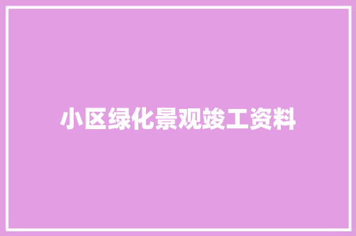 小区绿化景观竣工资料